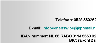 Tekstvak: Telefoon: 0528-350262  E-mail: infobeenenswipe@kpnmail.nlIBAN nummer: NL 66 RABO 0114 5650 82BIC: rabonl 2 u