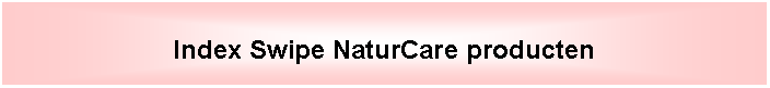 Tekstvak: Index Swipe NaturCare producten